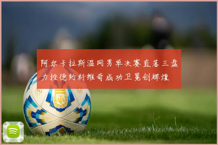 阿尔卡拉斯温网男单决赛直落三盘力挫德约科维奇成功卫冕创辉煌