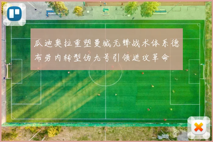 瓜迪奥拉重塑曼城无锋战术体系德布劳内转型伪九号引领进攻革命