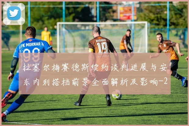 拉塞尔梅赛德斯续约谈判进展与安东内利搭档前景全面解析及影响