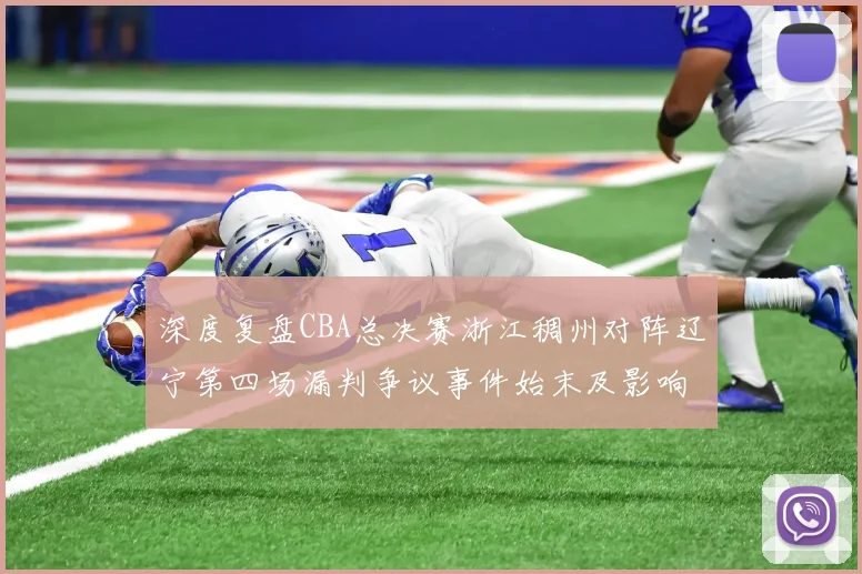 深度复盘CBA总决赛浙江稠州对阵辽宁第四场漏判争议事件始末及影响
