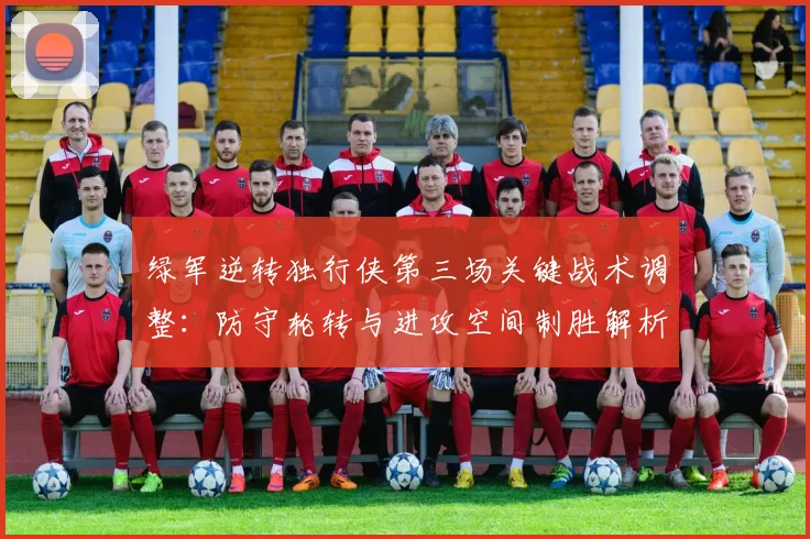 绿军逆转独行侠第三场关键战术调整：防守轮转与进攻空间制胜解析