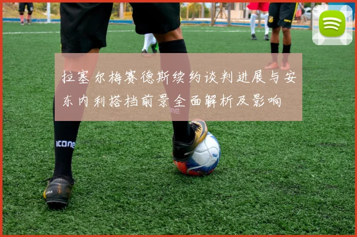拉塞尔梅赛德斯续约谈判进展与安东内利搭档前景全面解析及影响