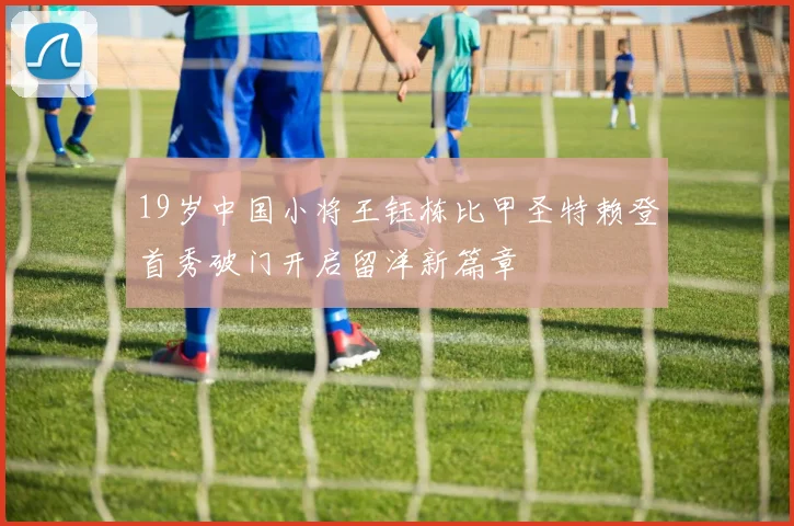 19岁中国小将王钰栋比甲圣特赖登首秀破门开启留洋新篇章