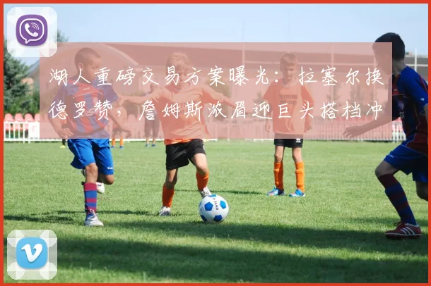 湖人重磅交易方案曝光：拉塞尔换德罗赞，詹姆斯浓眉迎巨头搭档冲冠