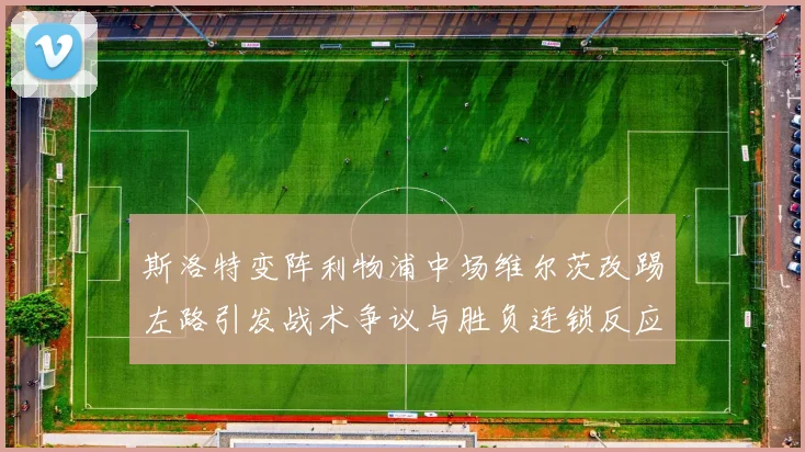 斯洛特变阵利物浦中场维尔茨改踢左路引发战术争议与胜负连锁反应