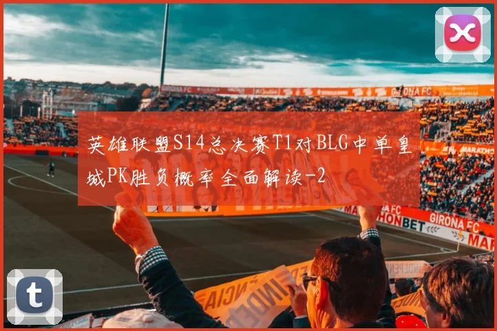 英雄联盟S14总决赛T1对BLG中单皇城PK胜负概率全面解读